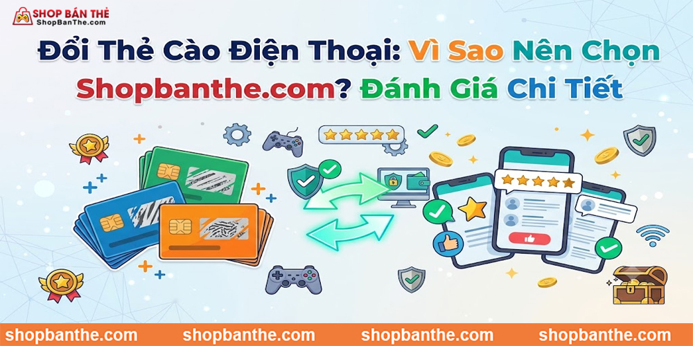 Đổi Thẻ Cào Điện Thoại: Vì Sao Nên Chọn Shopbanthe.com? Đánh Giá Chi Tiết